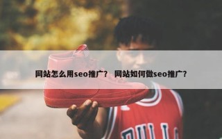 网站怎么用seo推广？ 网站如何做seo推广？