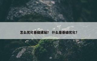 怎么优化基础建站？ 什么是基础优化？