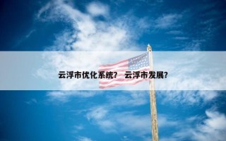云浮市优化系统？ 云浮市发展？