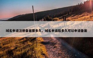 域名申请注册备案要多久，域名申请后多久可以申请备案