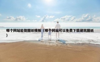 哪个网站能做图纸模板（哪个网站可以免费下载建筑图纸）