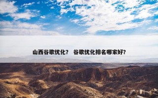 山西谷歌优化？ 谷歌优化排名哪家好？