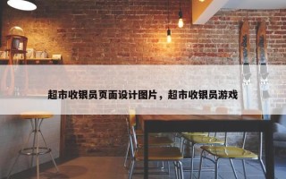 超市收银员页面设计图片，超市收银员游戏