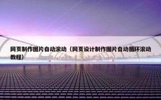 网页制作图片自动滚动（网页设计制作图片自动循环滚动教程）