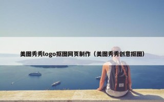 美图秀秀logo抠图网页制作（美图秀秀创意抠图）