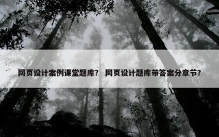 网页设计案例课堂题库？ 网页设计题库带答案分章节？