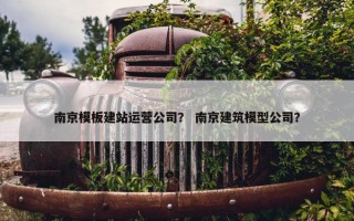 南京模板建站运营公司？ 南京建筑模型公司？