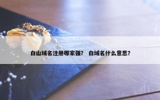 白山域名注册哪家强？ 白域名什么意思？