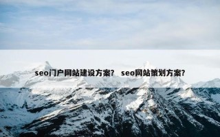 seo门户网站建设方案？ seo网站策划方案？