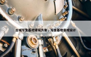 古城写生基地建设方案，写生基地景观设计