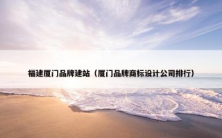 福建厦门品牌建站（厦门品牌商标设计公司排行）