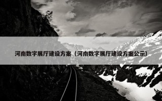 河南数字展厅建设方案（河南数字展厅建设方案公示）