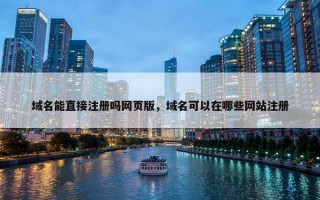 域名能直接注册吗网页版，域名可以在哪些网站注册