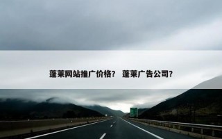 蓬莱网站推广价格？ 蓬莱广告公司？