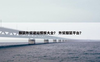 服装外贸建站模板大全？ 外贸服装平台？
