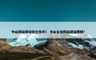 中山网站建设优化技术？ 中山企业网站建站模板？