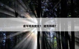 速写班长优化？ 速写班级？