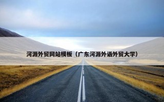 河源外贸网站模板（广东河源外语外贸大学）