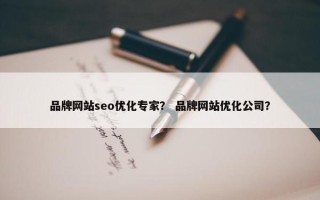 品牌网站seo优化专家？ 品牌网站优化公司？