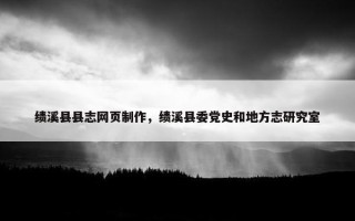绩溪县县志网页制作，绩溪县委党史和地方志研究室