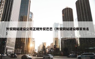 外贸网站建设公司正规外贸巴巴（外贸网站建设哪家有名）