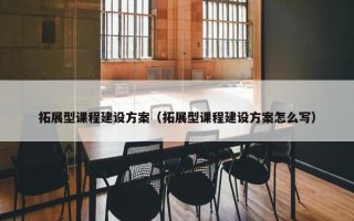 拓展型课程建设方案（拓展型课程建设方案怎么写）