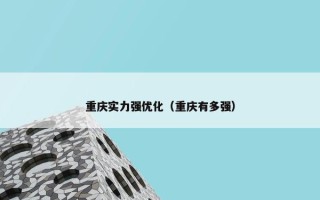 重庆实力强优化（重庆有多强）