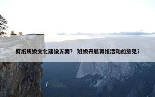 剪纸班级文化建设方案？ 班级开展剪纸活动的意见？
