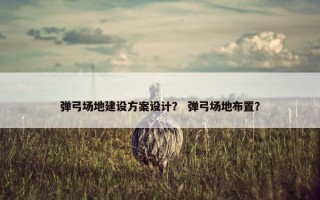 弹弓场地建设方案设计？ 弹弓场地布置？