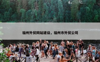 福州外贸网站建设，福州市外贸公司