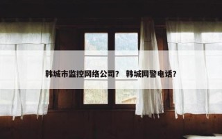 韩城市监控网络公司？ 韩城网警电话？