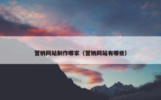 营销网站制作哪家（营销网站有哪些）