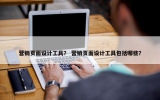 营销页面设计工具？ 营销页面设计工具包括哪些？