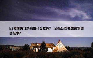 h5页面设计动态用什么软件？ h5做动态效果用到哪些技术？