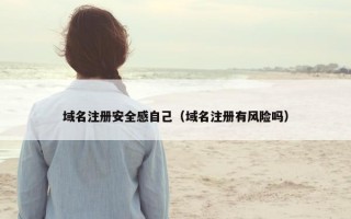 域名注册安全感自己（域名注册有风险吗）