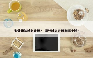 海外建站域名注册？ 国外域名注册商哪个好？