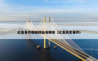 红色事件模板网站有哪些（红色历史事件）