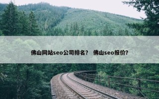 佛山网站seo公司排名？ 佛山seo报价？