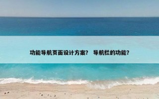 功能导航页面设计方案？ 导航栏的功能？