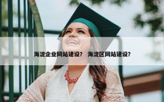 海淀企业网站建设？ 海淀区网站建设？