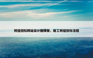 班组招标网站设计图模板，施工班组投标流程