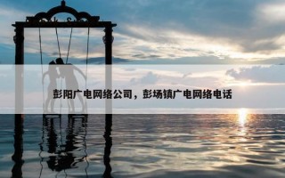 彭阳广电网络公司，彭场镇广电网络电话