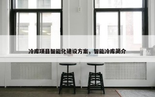 冷库项目智能化建设方案，智能冷库简介