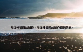 阳江外贸网站制作（阳江外贸网站制作招聘信息）