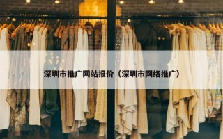 深圳市推广网站报价（深圳市网络推广）