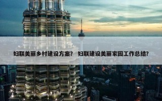 妇联美丽乡村建设方案？ 妇联建设美丽家园工作总结？