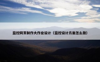 监控网页制作大作业设计（监控设计方案怎么做）