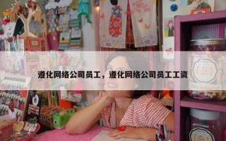 遵化网络公司员工，遵化网络公司员工工资