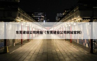 东莞建设公司网站（东莞建设公司网站官网）