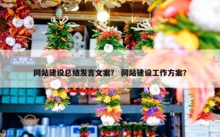 网站建设总结发言文案？ 网站建设工作方案？